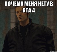 почему меня нету в gta 4 