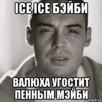 ice ice бэйби валюха угостит пенным мэйби