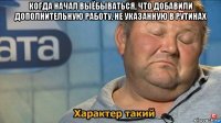 когда начал выёбываться, что добавили дополнительную работу, не указанную в рутинах 