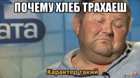 почему хлеб трахаеш 