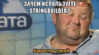 зачем используете stringbuilder? 