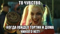 то чувство, когда увидел тортик и дома никого нет!