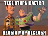 тебе открывается целый мир веселья