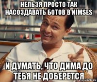 нельзя просто так насоздавать ботов в nimses и думать, что дима до тебя не доберется