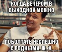 когда вечером в выходной можно поболтать неспешно с родными. ж.-у.