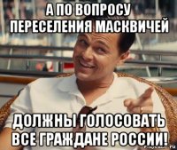 а по вопросу переселения масквичей должны голосовать все граждане россии!