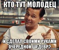 кто тут молодец и сделал своими руками очередной шедевр?