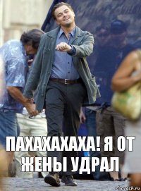 Пахахахаха! я от жены удрал