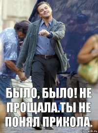 было, было! не прощала.ты не понял прикола.