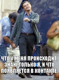 что у меня происходит, знаю только я, и что появляется в контакте.