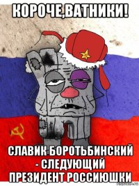 короче,ватники! славик боротьбинский - следующий президент россиюшки