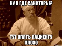 ну и где санитары? тут опять пациенту плохо