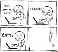 шас сделаю ваха оффлайн бл*ть 