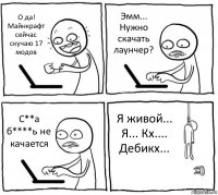 О да! Майнкрафт сейчас скучаю 17 модов Эмм... Нужно скачать лаунчер? С**а б****ь не качается Я живой... Я... Кх.... Дебикх...