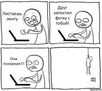 Листаешь ленту Друг запостил фотку с тобой! Она позорная!!! 