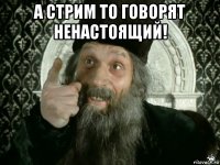 а стрим то говорят ненастоящий! 