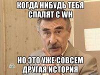 когда нибудь тебя спалят с wh но это уже совсем другая история