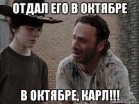 отдал его в октябре в октябре, карл!!!