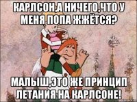 карлсон,а ничего,что у меня попа жжётся? малыш,это же принцип летания на карлсоне!