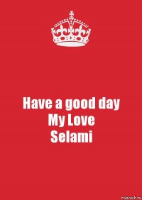 Have a good day
My Love
Selami