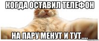 когда оставил телефон на пару менут и тут....