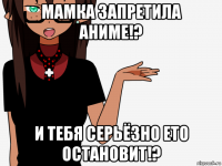 мамка запретила аниме!? и тебя серьёзно ето остановит!?