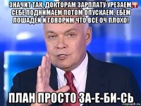 значит так, докторам зарплату урезаем, себе поднимаем потом опускаем, ебём лошадей и говорим что всё оч плохо! план просто за-е-би-сь