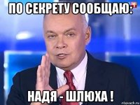 по секрету сообщаю: надя - шлюха !