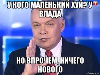 у кого маленький хуй? у влада но впрочем, ничего нового