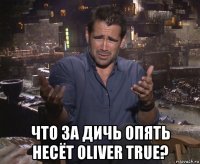  что за дичь опять несёт oliver true?