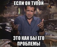 если он тупой это как бы его проблемы