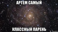 артем самый классный парень