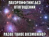 пауэрлифтинг без отягощений разве такое возможно?