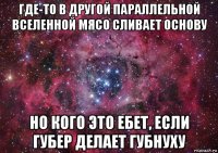 где-то в другой параллельной вселенной мясо сливает основу но кого это ебет, если губер делает губнуху