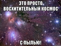 это просто восхитительный космос с пылью!