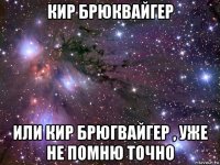 кир брюквайгер или кир брюгвайгер , уже не помню точно