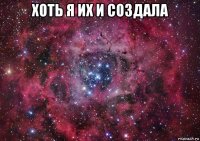 хоть я их и создала 