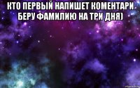 кто первый напишет коментари беру фамилию на три дня) 