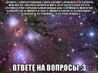 1.дружить 2.заняться любовью 3.убить 4.дружит 5.прибавить в чс 6.бросить меня жёстко 7.погулять 8.прийти ко мне в гости 9.встречаться 10.стать братом(сестрой) 11.придовать меня каждый день 12.пранковать меня вечно! 13.люблю тебя 14.чмокнуть в губы 15.чмокнуть в щёчку 16.ты офигенная!!! 17.ты весёлая 18.ты грубиянка!!! 19.ты очень хрупкая :з ответе на вопросы :з