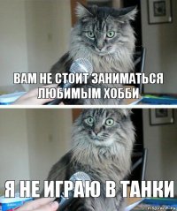 Вам не стоит заниматься любимым хобби Я не играю в танки