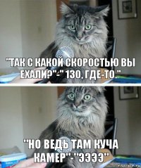 "Так с какой скоростью вы ехали?"-" 130, где-то." "Но ведь там куча камер"-"ээээ"