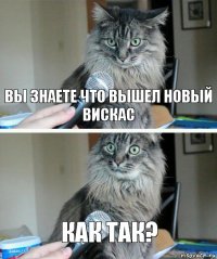 вы знаете что вышел новый вискас как так?