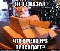 кто сказал что у меня fps просидает?