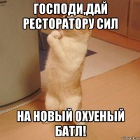 господи,дай ресторатору сил на новый охуеный батл!