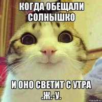 когда обещали солнышко и оно светит с утра .ж.-у.