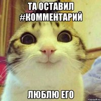 та оставил #комментарий люблю его