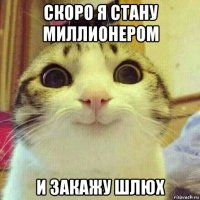 скоро я стану миллионером и закажу шлюх