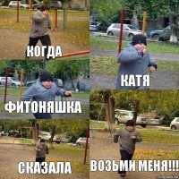 когда Катя фитоняшка сказала Возьми меня!!!