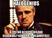 halogenius в третий вечер взводик осилишь? или опять нешмогла?