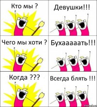 Кто мы ? Девушки!!! Чего мы хоти ? Бухааааать!!! Когда ??? Всегда блять !!!